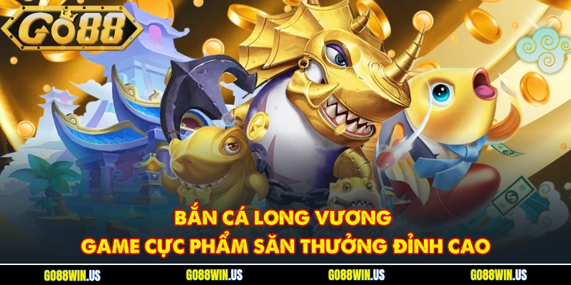 Bắn cá Long Vương game cực phẩm săn thưởng đỉnh cao