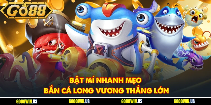 Bật mí nhanh mẹo Bắn cá Long Vương thắng lớn