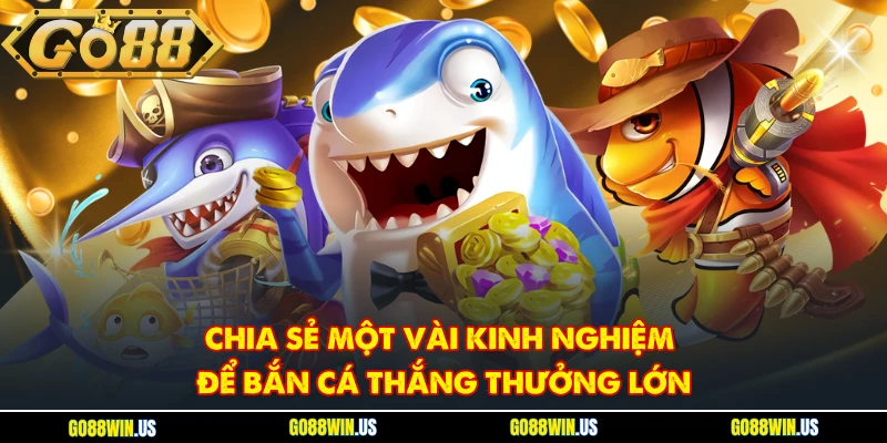 Chia sẻ một vài kinh nghiệm để bắn cá thắng thưởng lớn