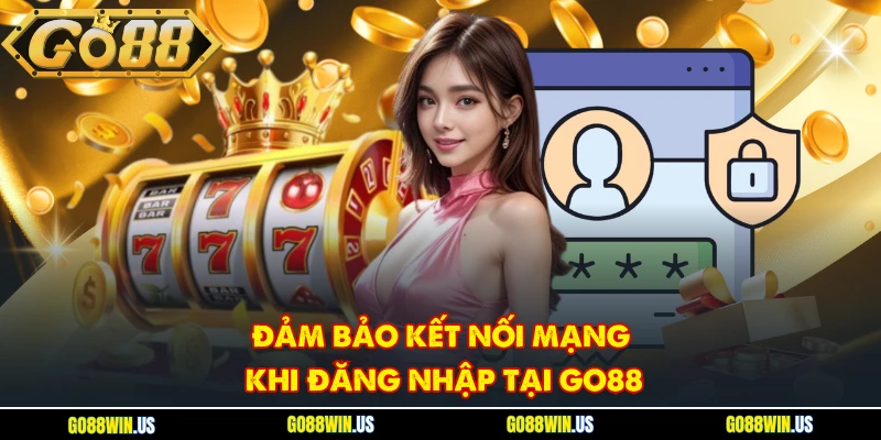 Đảm bảo kết nối mạng khi đăng nhập tại GO88