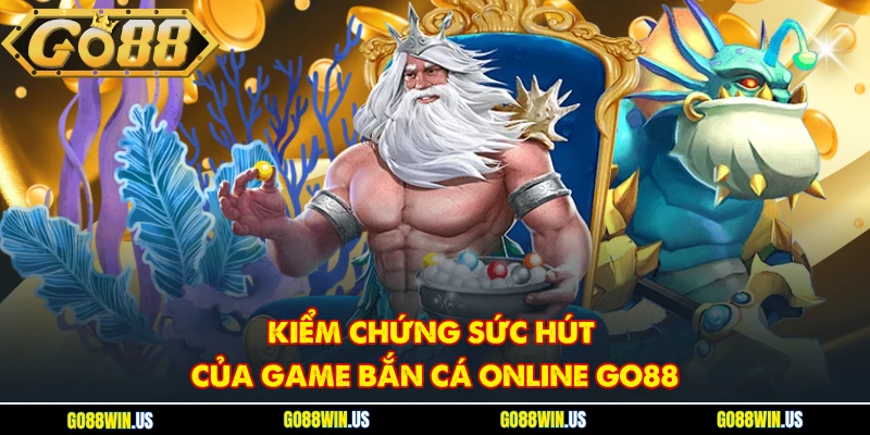 Kiểm chứng sức hút của game bắn cá online Go88