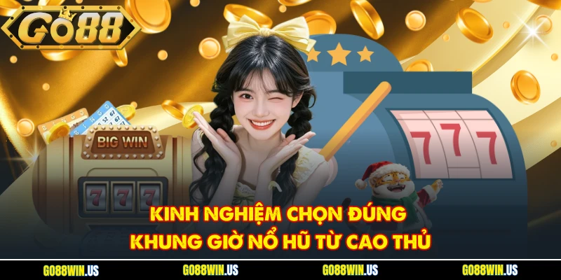 Kinh nghiệm chọn đúng khung giờ nổ hũ từ cao thủ
