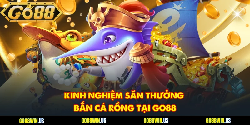 Kinh nghiệm săn thưởng Bắn cá Rồng tại Go88