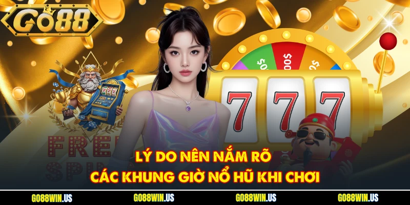 Lý do nên nắm rõ các khung giờ nổ hũ khi chơi