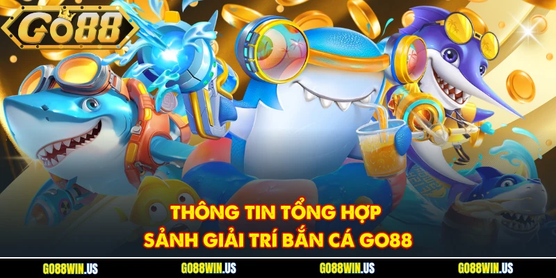 Thông tin tổng hợp sảnh giải trí bắn cá GO88