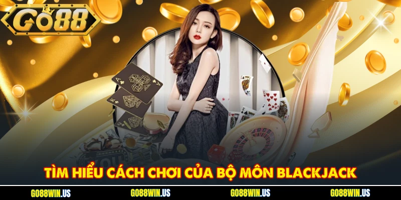Tìm hiểu cách chơi của bộ môn Blackjack