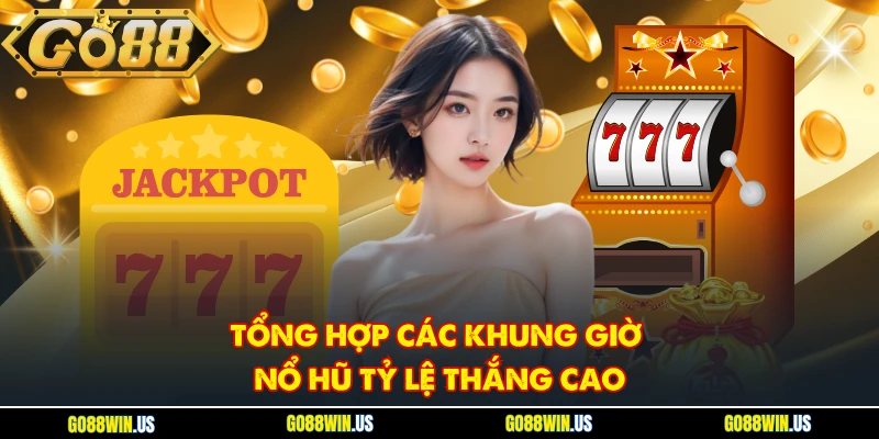 Tổng hợp các khung giờ nổ hũ tỷ lệ thắng cao