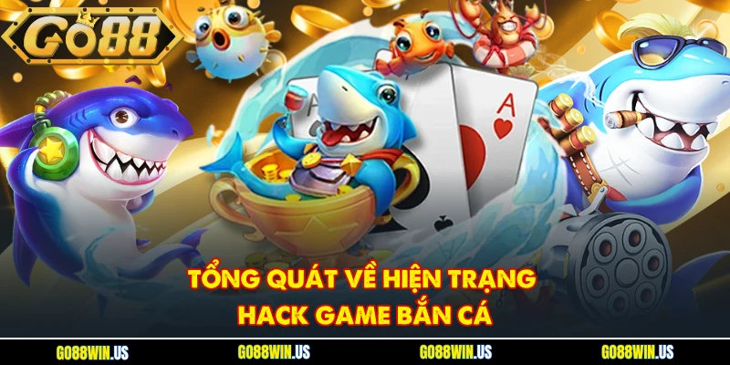 Tổng quát về hiện trạng hack game bắn cá